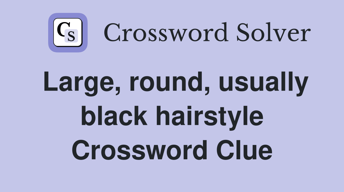 Large, round, usually black hairstyle Crossword Clue Answers
